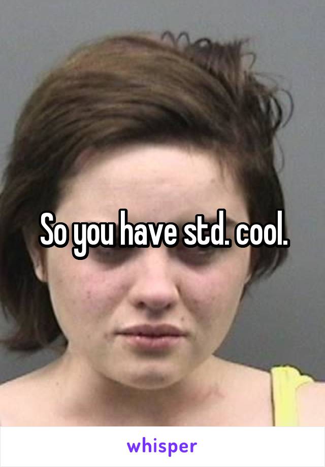 So you have std. cool.