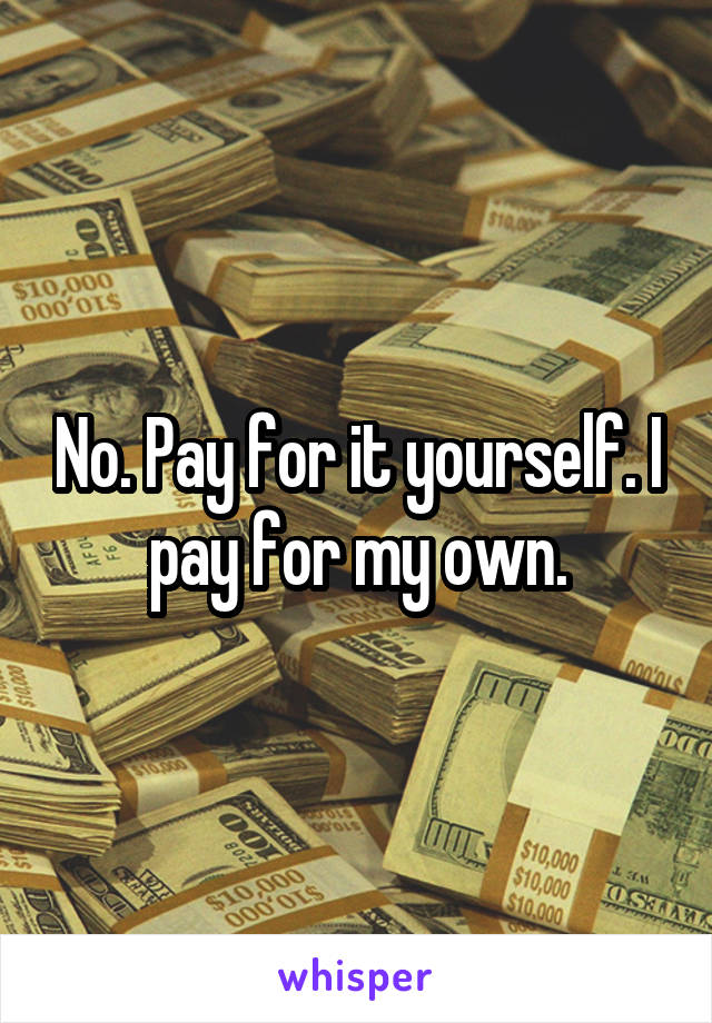 No. Pay for it yourself. I pay for my own.