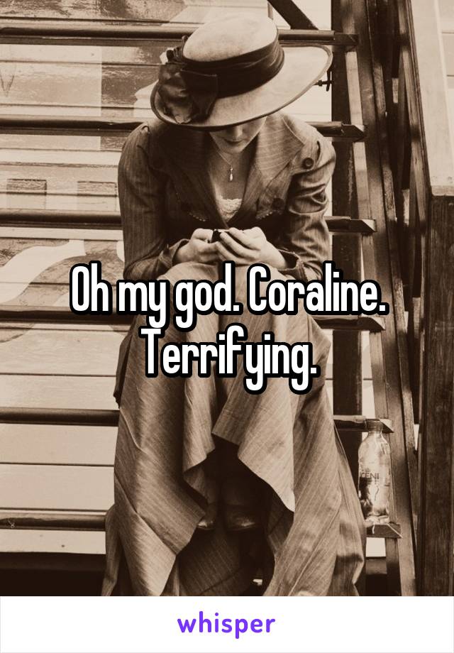 Oh my god. Coraline. Terrifying.