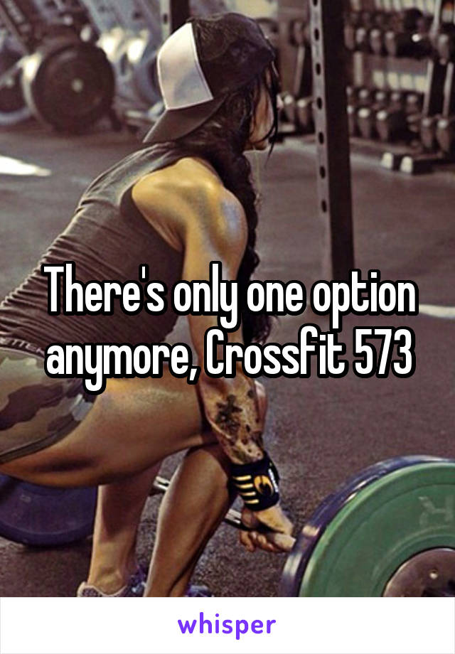 There's only one option anymore, Crossfit 573