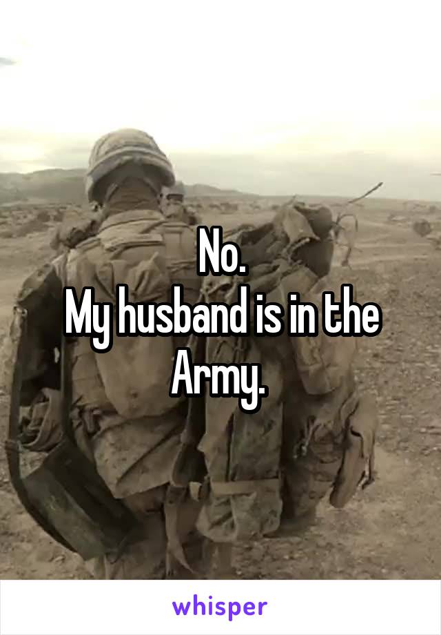 No.
My husband is in the Army. 