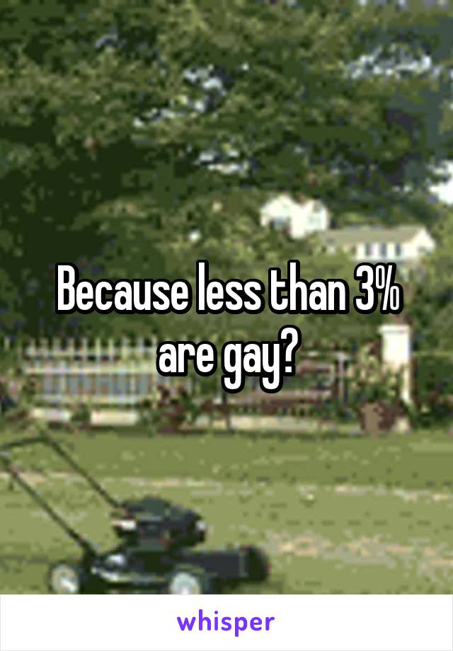 Because less than 3% are gay?
