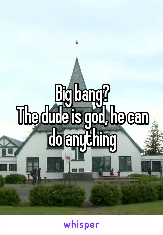 Big bang?
The dude is god, he can do anything