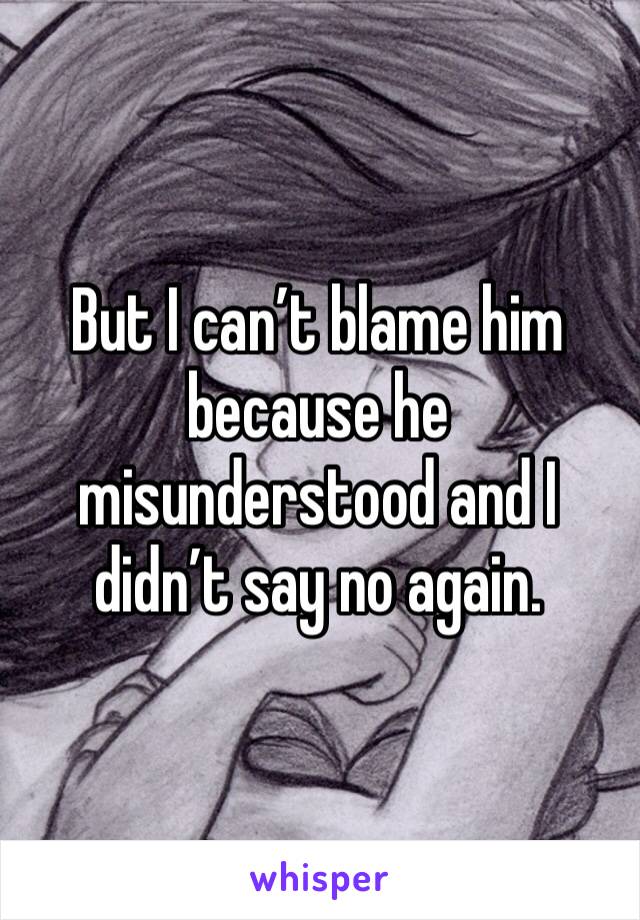 But I can’t blame him because he misunderstood and I didn’t say no again.