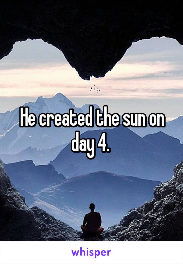 He created the sun on day 4. 