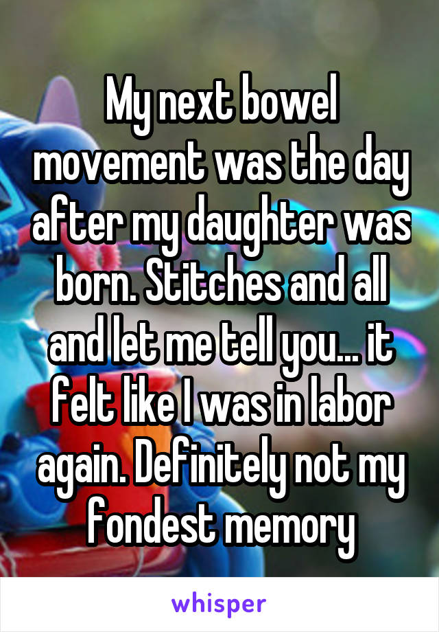 My next bowel movement was the day after my daughter was born. Stitches and all and let me tell you... it felt like I was in labor again. Definitely not my fondest memory