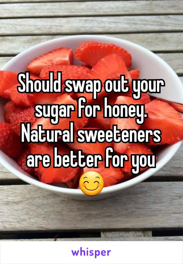 Should swap out your sugar for honey. Natural sweeteners are better for you 😊
