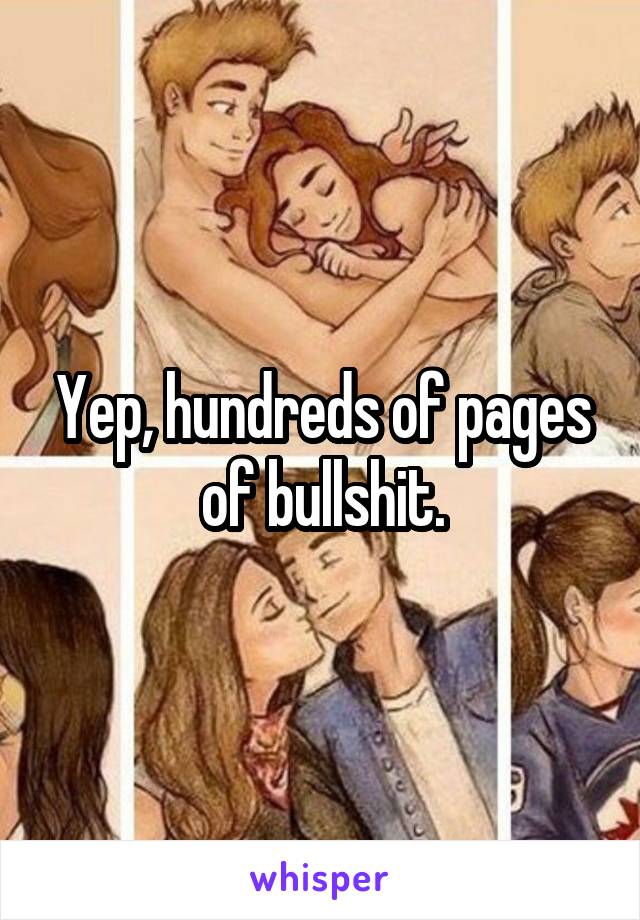 Yep, hundreds of pages of bullshit.