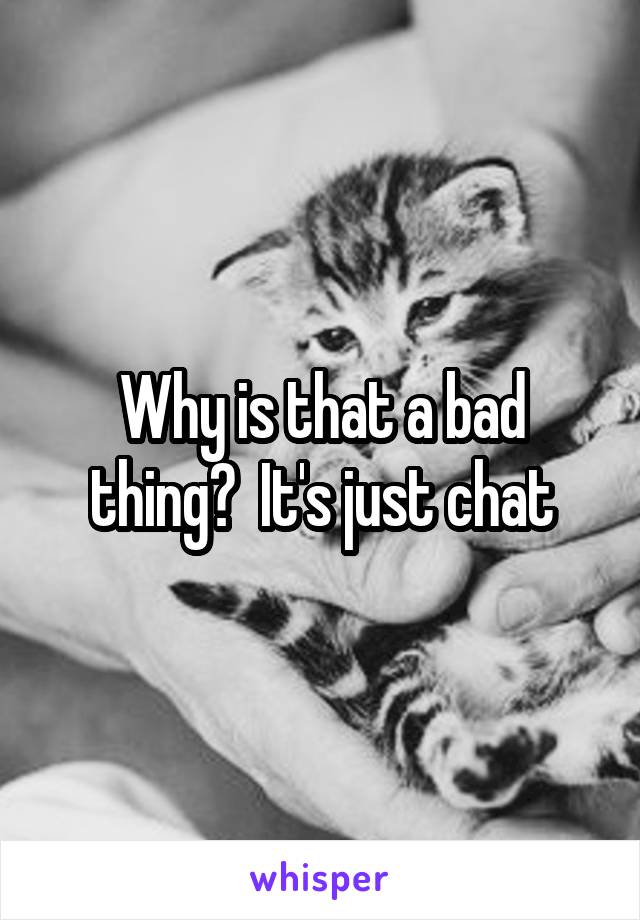 Why is that a bad thing?  It's just chat