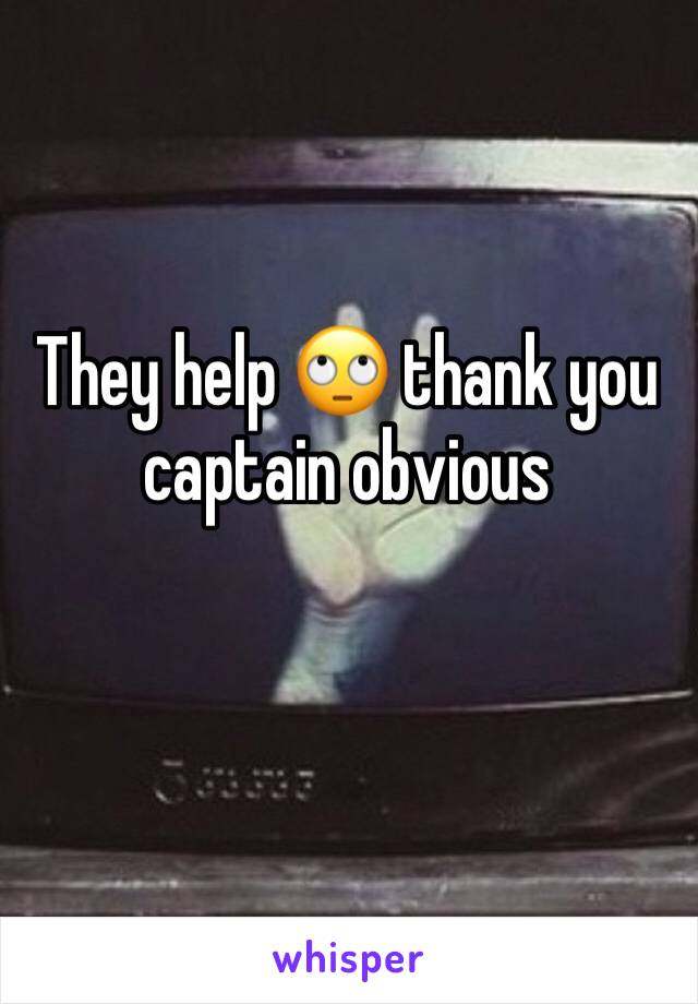 They help 🙄 thank you captain obvious 