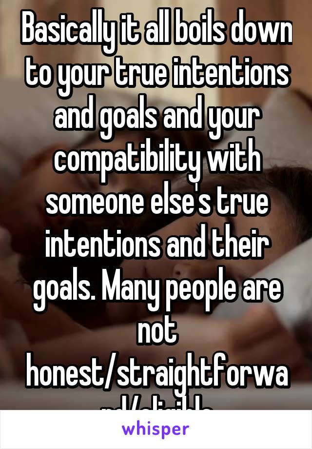 Basically it all boils down to your true intentions and goals and your compatibility with someone else's true intentions and their goals. Many people are not honest/straightforward/eligible