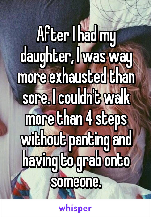 After I had my daughter, I was way more exhausted than sore. I couldn't walk more than 4 steps without panting and having to grab onto someone.