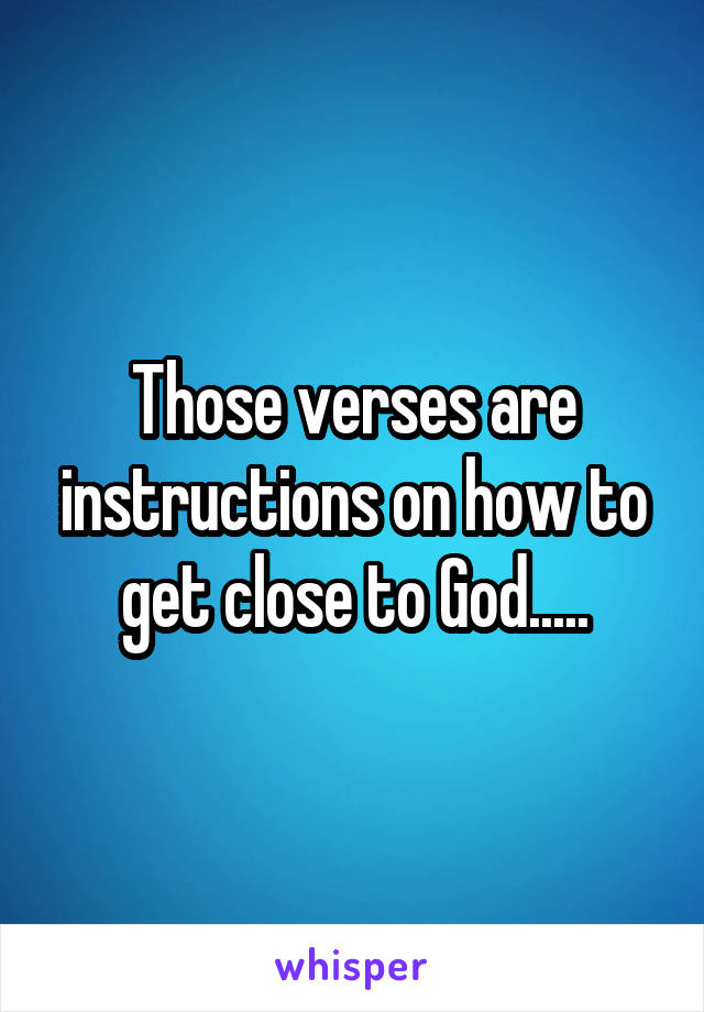 Those verses are instructions on how to get close to God.....