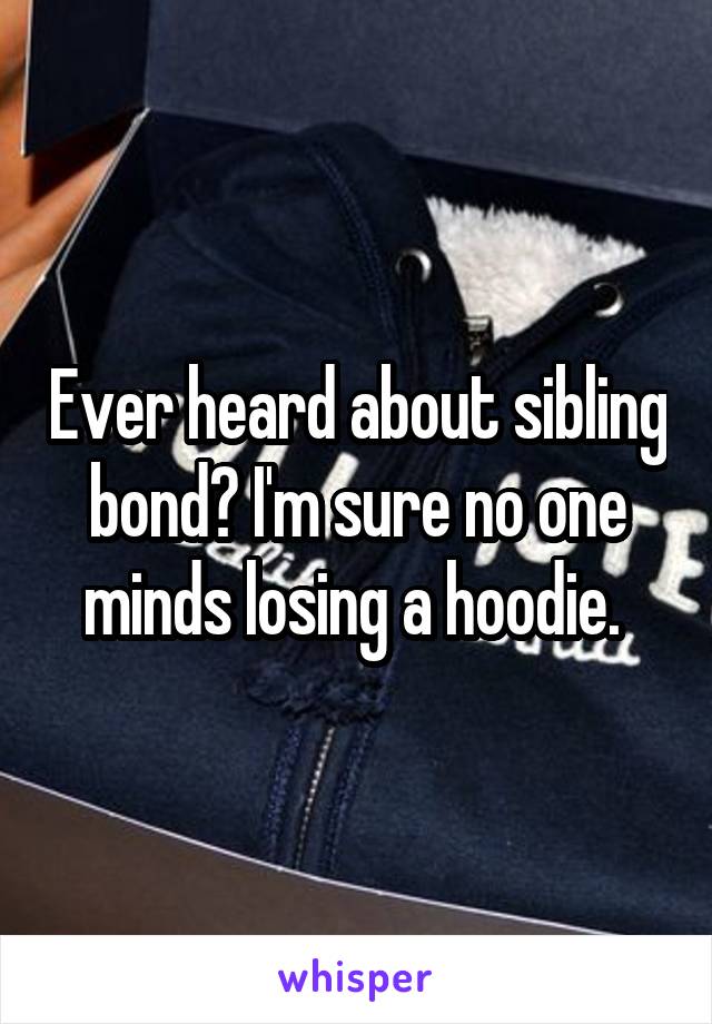 Ever heard about sibling bond? I'm sure no one minds losing a hoodie. 