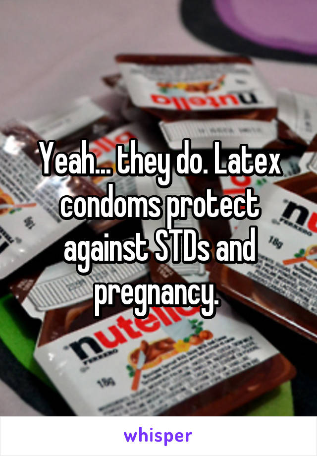 Yeah... they do. Latex condoms protect against STDs and pregnancy. 