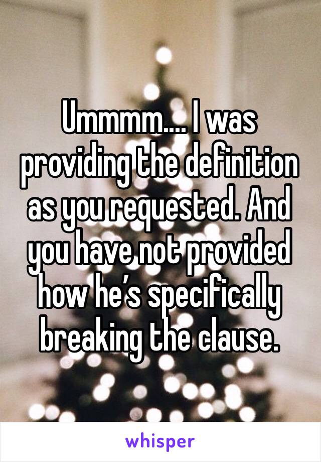 Ummmm.... I was providing the definition as you requested. And you have not provided how he’s specifically breaking the clause.