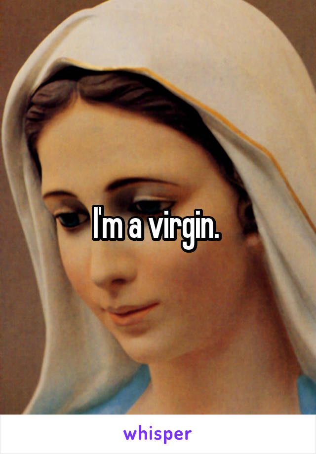 I'm a virgin. 