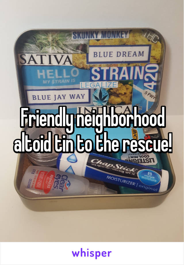 Friendly neighborhood altoid tin to the rescue!