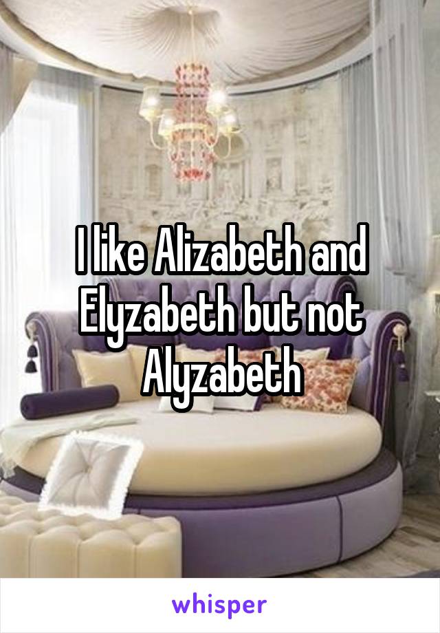 I like Alizabeth and Elyzabeth but not Alyzabeth