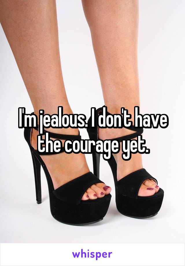 I'm jealous. I don't have the courage yet.