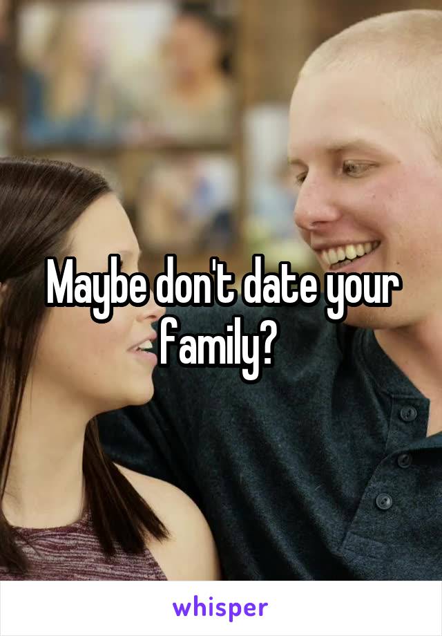 Maybe don't date your family? 