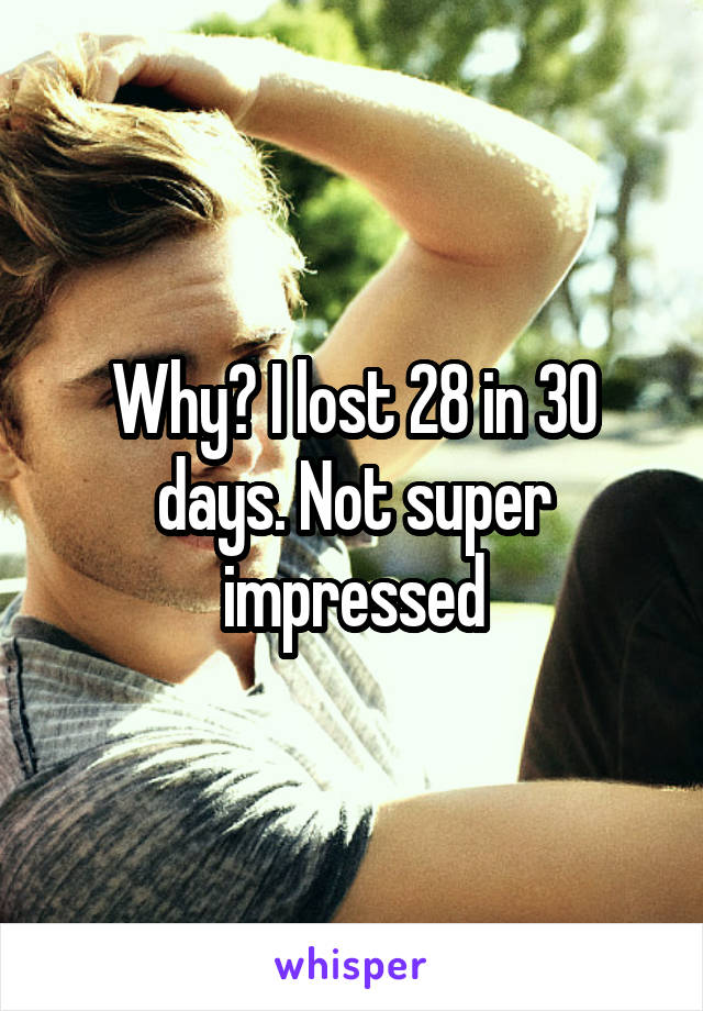 Why? I lost 28 in 30 days. Not super impressed