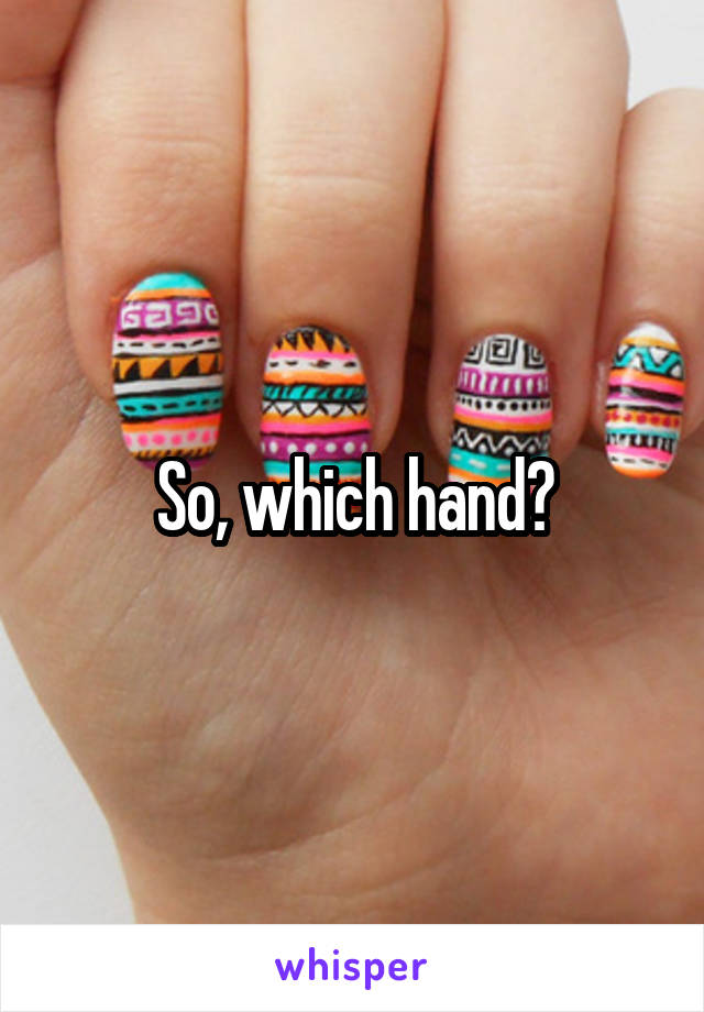 So, which hand?