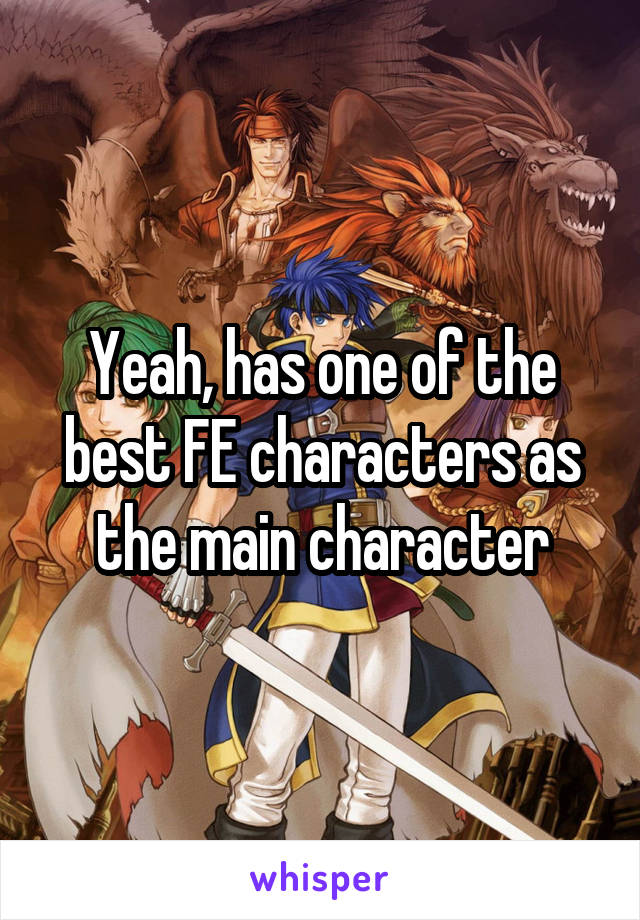 Yeah, has one of the best FE characters as the main character