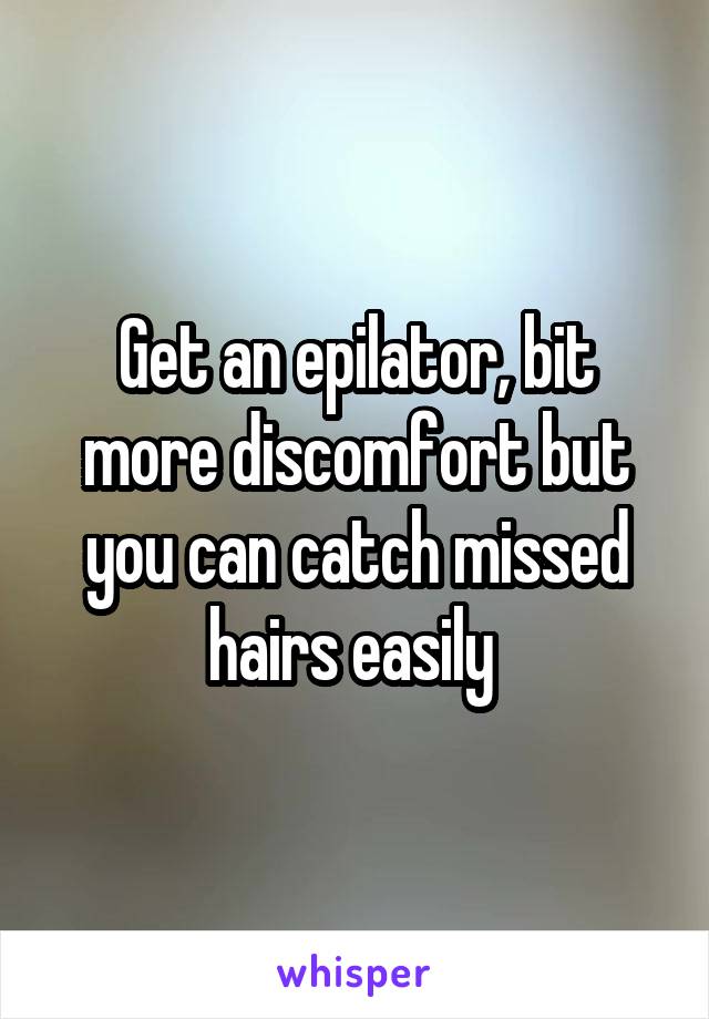 Get an epilator, bit more discomfort but you can catch missed hairs easily 