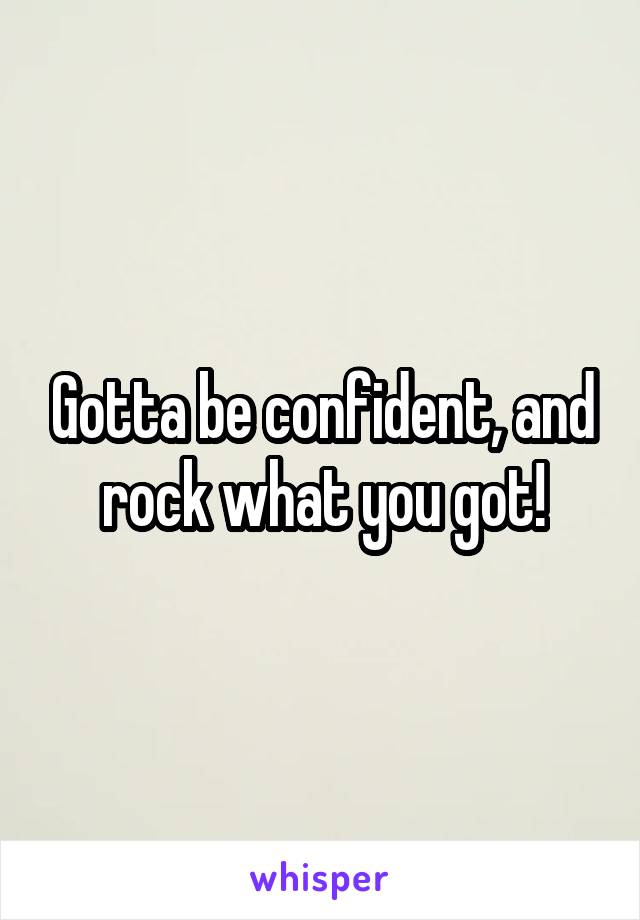 Gotta be confident, and rock what you got!