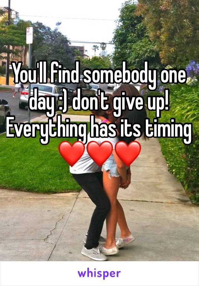 You'll find somebody one day :) don't give up! Everything has its timing ❤️❤️❤️