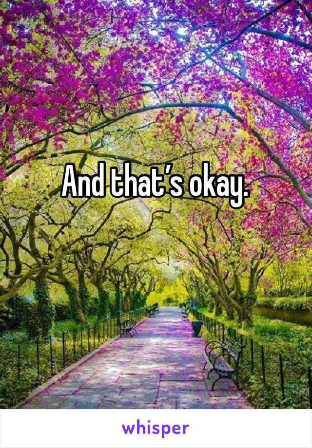 And that’s okay. 
