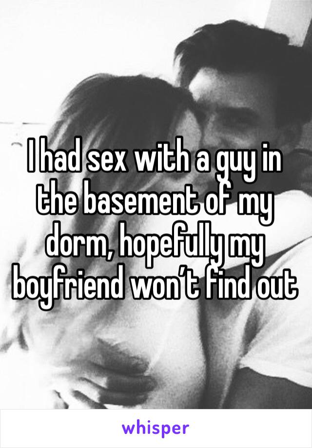I had sex with a guy in the basement of my dorm, hopefully my boyfriend won’t find out
