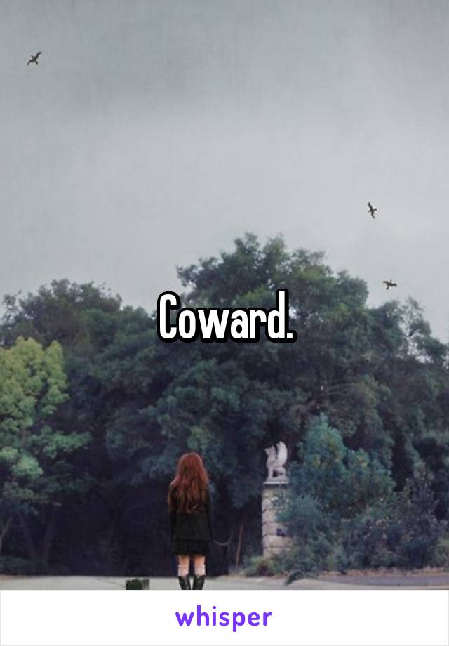 Coward.