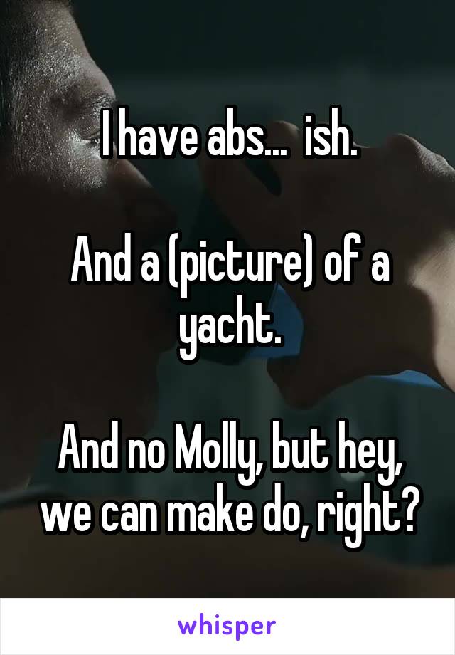 I have abs...  ish.

And a (picture) of a yacht.

And no Molly, but hey, we can make do, right?