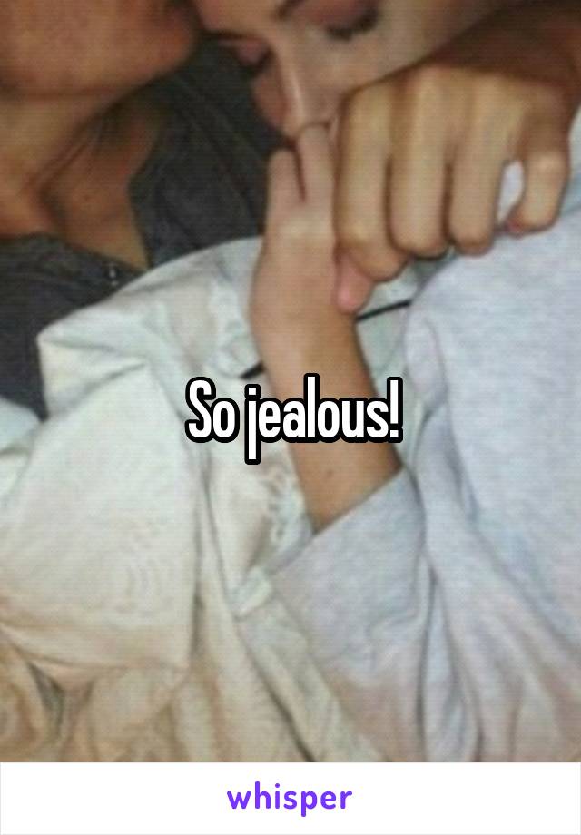 So jealous!