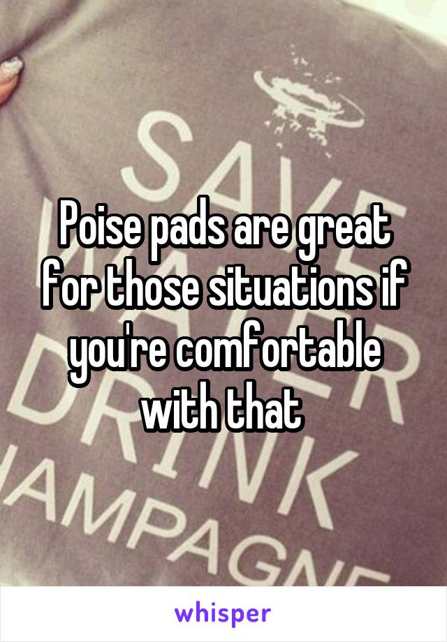 Poise pads are great for those situations if you're comfortable with that 