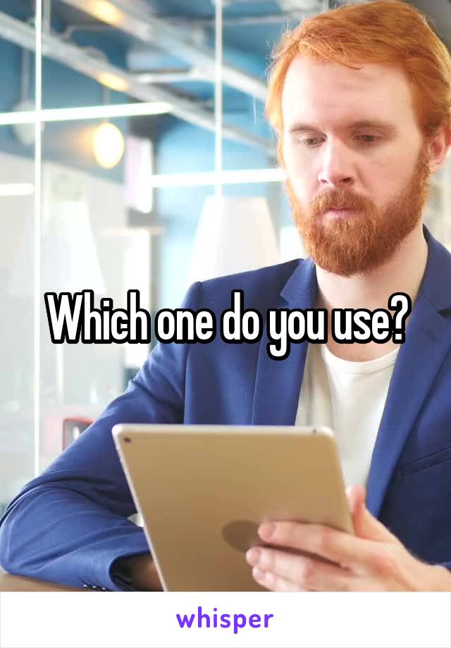 Which one do you use?