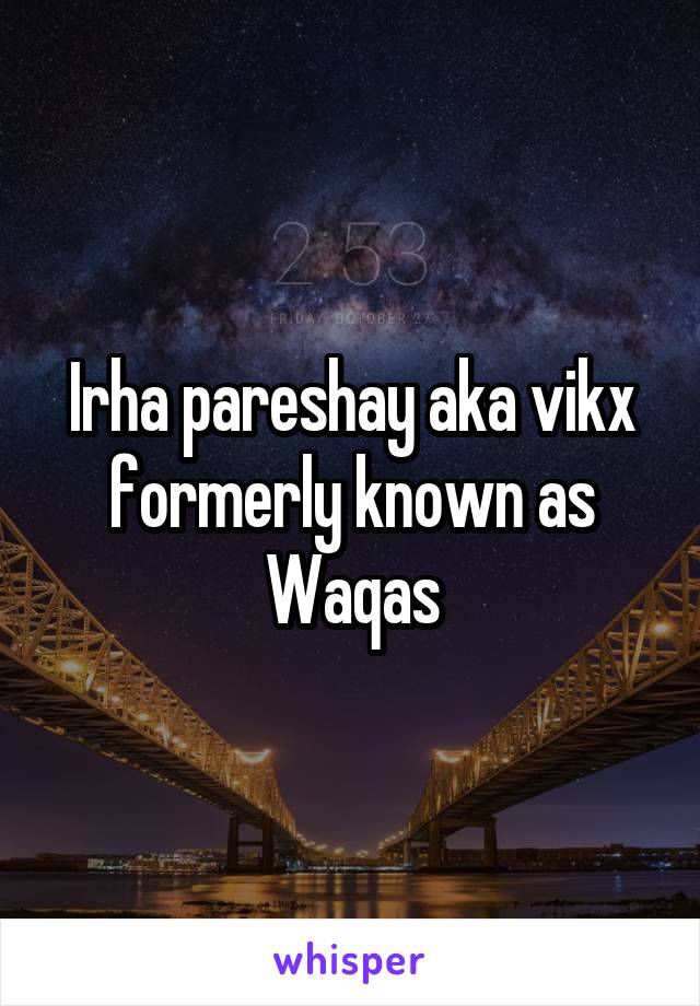 Irha pareshay aka vikx formerly known as Waqas