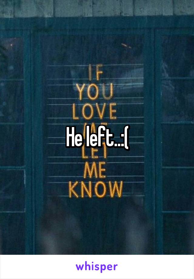 He left..:(