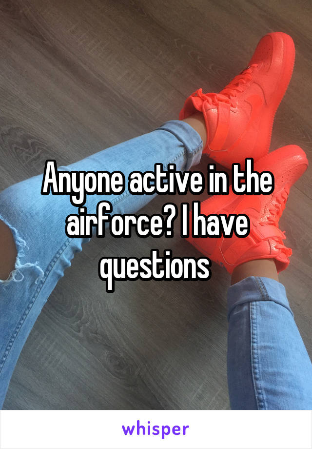 Anyone active in the airforce? I have questions 
