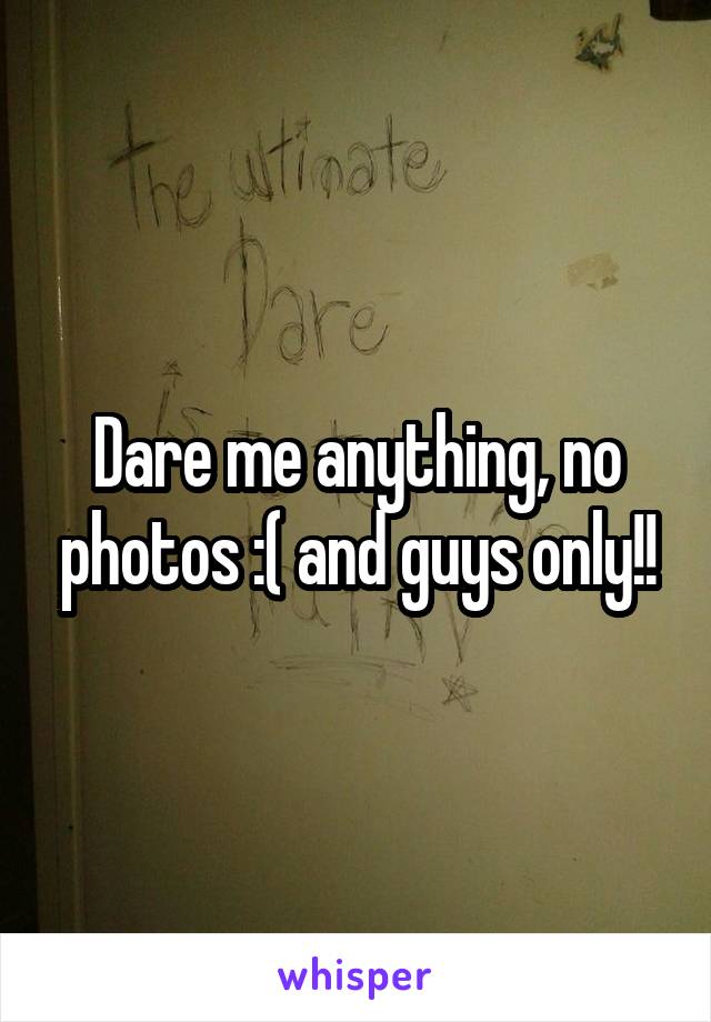 Dare me anything, no photos :( and guys only!!