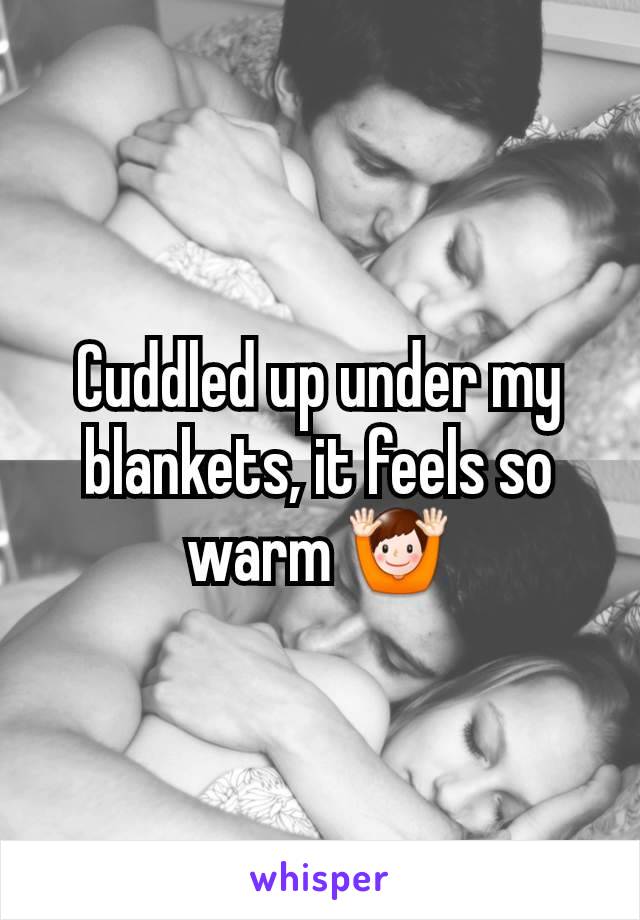 Cuddled up under my blankets, it feels so warm 🙌