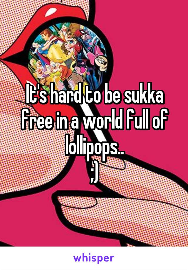 It's hard to be sukka free in a world full of lollipops..
;)