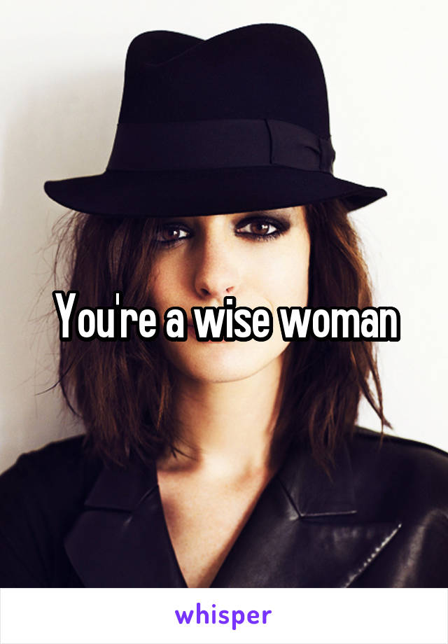 You're a wise woman