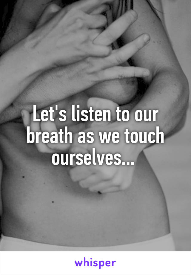 Let's listen to our breath as we touch ourselves... 