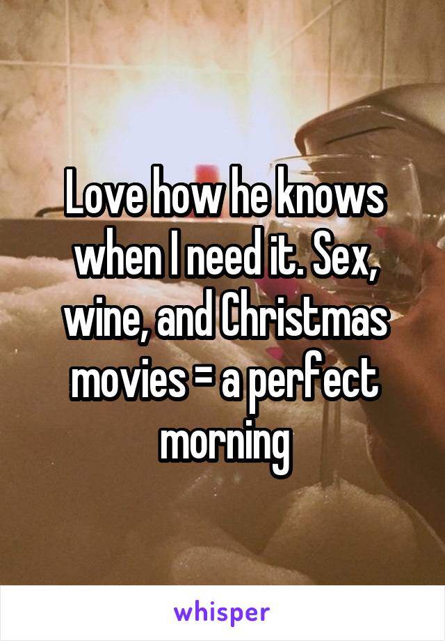 Love how he knows when I need it. Sex, wine, and Christmas movies = a perfect morning