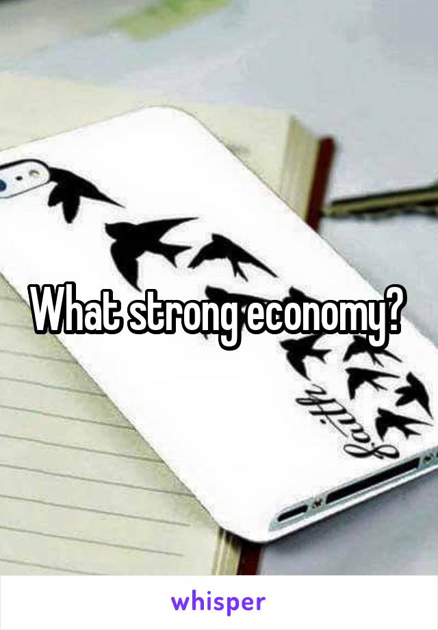 What strong economy? 
