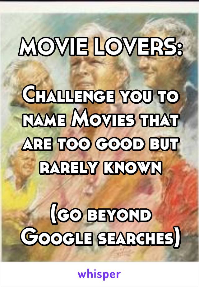 MOVIE LOVERS:

Challenge you to name Movies that are too good but rarely known

(go beyond Google searches)