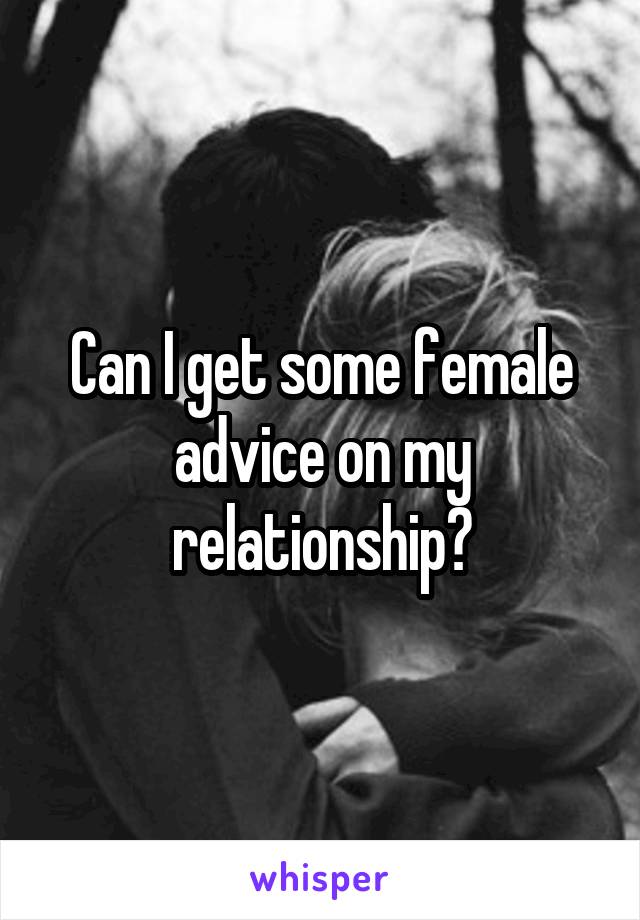 Can I get some female advice on my relationship?